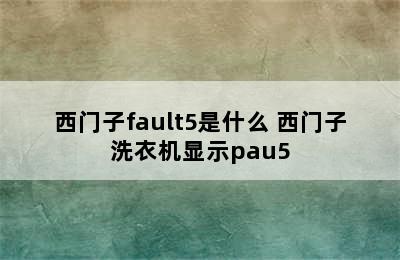 西门子fault5是什么 西门子洗衣机显示pau5